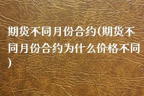 期货不同月份合约(期货不同月份合约为什么价格不同) (https://www.njaxzs.com/) 期货投资 第1张