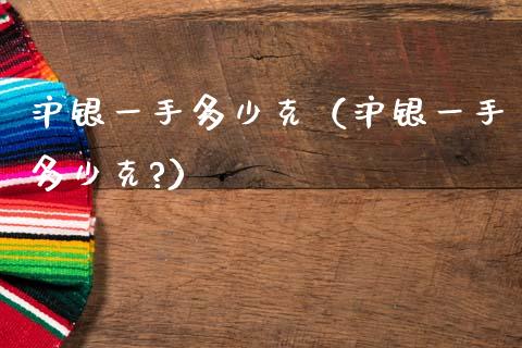 沪银一手多少克（沪银一手多少克?） (https://www.njaxzs.com/) 内盘期货 第1张