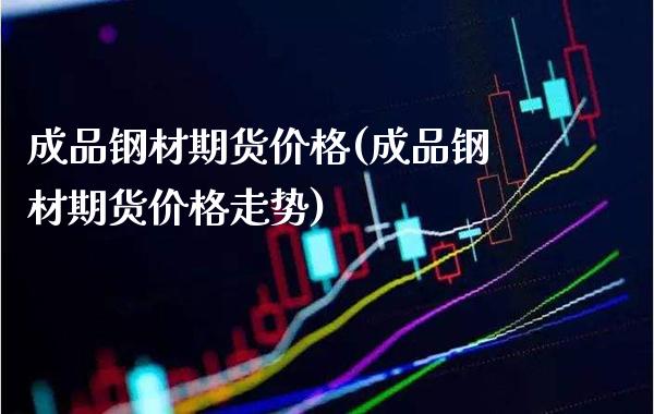 成品钢材期货(成品钢材期货走势) (https://www.njaxzs.com/) 期货直播间 第1张