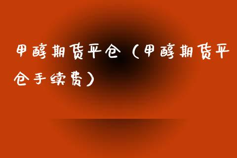 甲醇期货平仓（甲醇期货平仓手续费） (https://www.njaxzs.com/) 期货直播间 第1张
