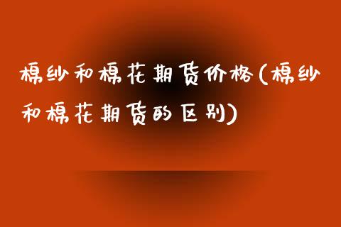 棉纱和棉花期货价格(棉纱和棉花期货的区别) (https://www.njaxzs.com/) 期货开户 第1张