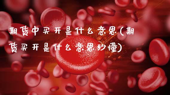 期货中买开是什么意思(期货买开是什么意思秒懂) (https://www.njaxzs.com/) 期货行情 第1张