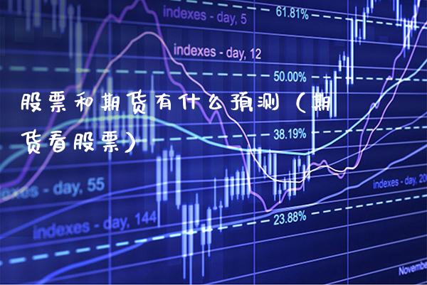 股票和期货有什么预测（期货看股票） (https://www.njaxzs.com/) 期货直播间 第1张