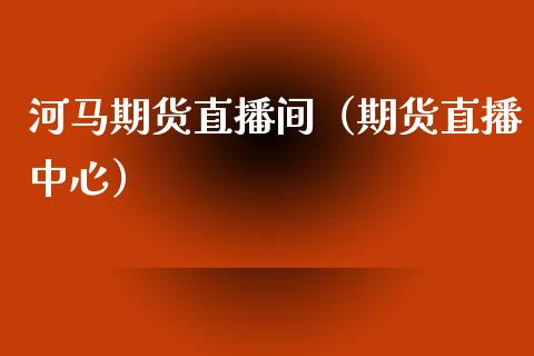 河马期货直播间（期货直播中心） (https://www.njaxzs.com/) 期货直播间 第1张