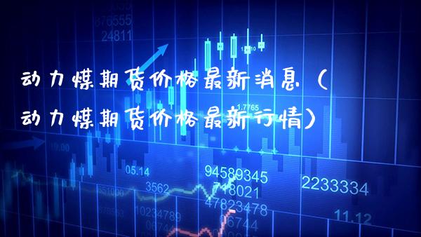 动力煤期货最新消息（动力煤期货最新行情） (https://www.njaxzs.com/) 内盘期货 第1张