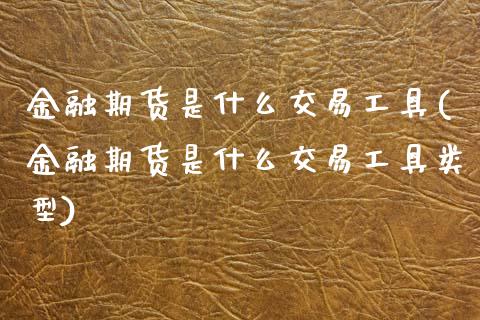 金融期货是什么交易工具(金融期货是什么交易工具类型) (https://www.njaxzs.com/) 黄金期货 第1张