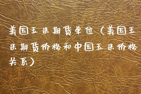 美国玉米期货单位（美国玉米期货和中国玉米关系） (https://www.njaxzs.com/) 期货行情 第1张
