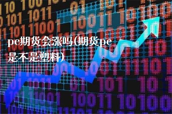 pe期货会涨吗(期货pe是不是塑料) (https://www.njaxzs.com/) 期货行情 第1张