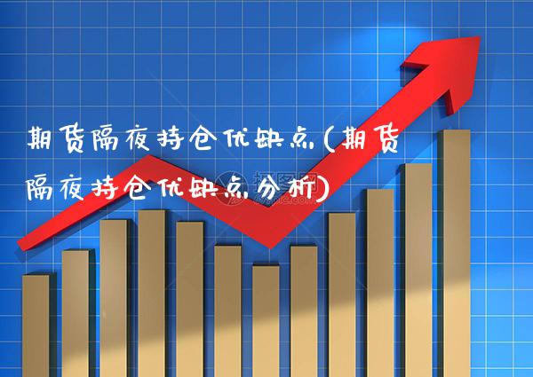 期货隔夜持仓优缺点(期货隔夜持仓优缺点分析) (https://www.njaxzs.com/) 期货直播间 第1张