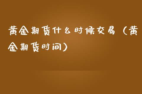 黄金期货什么时候交易（黄金期货时间） (https://www.njaxzs.com/) 期货行情 第1张