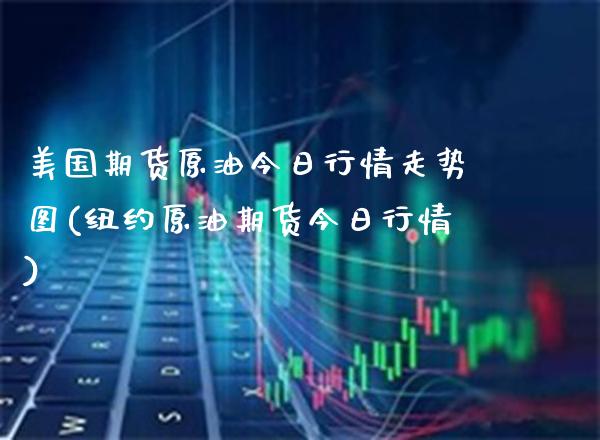 美国期货原油今日行情走势图(纽约原油期货今日行情) (https://www.njaxzs.com/) 期货行情 第1张