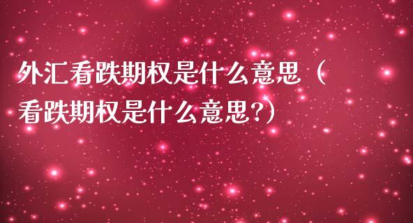 外汇看跌期权是什么意思（看跌期权是什么意思?） (https://www.njaxzs.com/) 期货行情 第1张