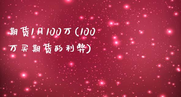 期货1月100万(100万买期货的利弊) (https://www.njaxzs.com/) 期货直播间 第1张