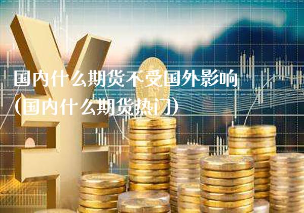 国内什么期货不受国外影响(国内什么期货热门) (https://www.njaxzs.com/) 期货开户 第1张