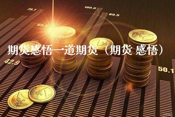 期货感悟一道期货（期货 感悟） (https://www.njaxzs.com/) 期货开户 第1张