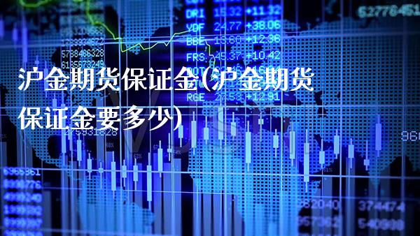 沪金期货保证金(沪金期货保证金要多少) (https://www.njaxzs.com/) 期货直播间 第1张