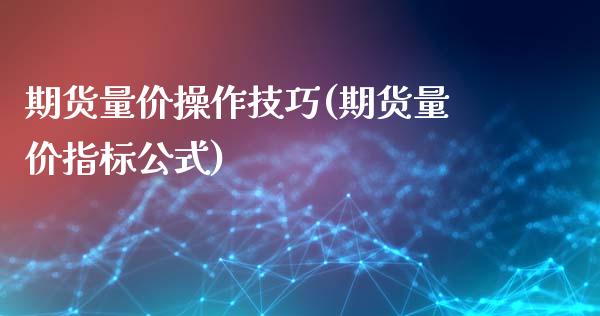 期货量价操作技巧(期货量价指标公式) (https://www.njaxzs.com/) 期货直播间 第1张