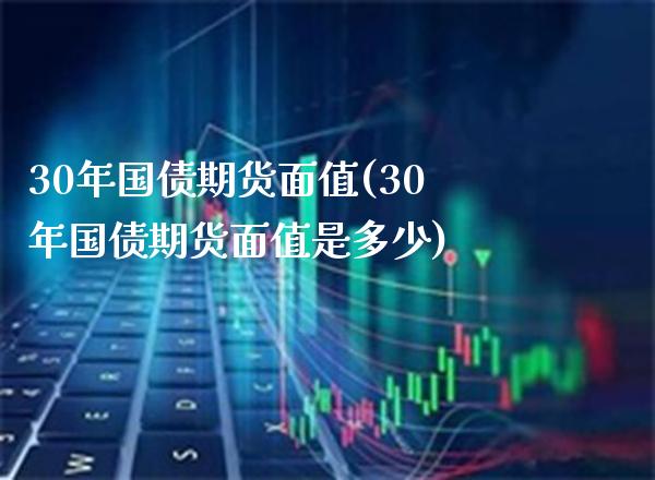 30年国债期货面值(30年国债期货面值是多少) (https://www.njaxzs.com/) 期货直播间 第1张
