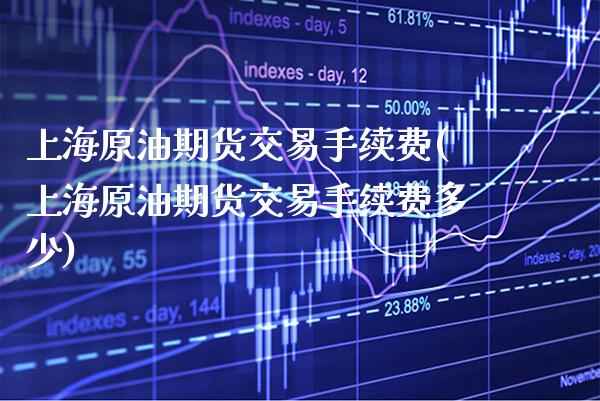 上海原油期货交易手续费(上海原油期货交易手续费多少) (https://www.njaxzs.com/) 期货直播间 第1张
