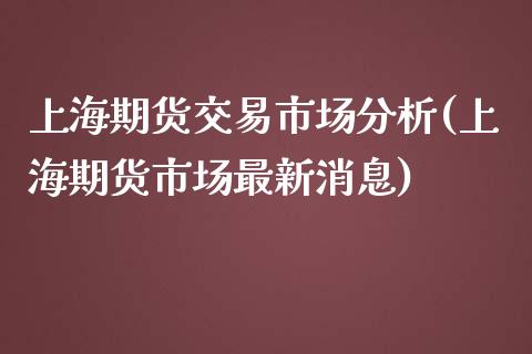 上海期货交易市场分析(上海期货市场最新消息) (https://www.njaxzs.com/) 期货开户 第1张