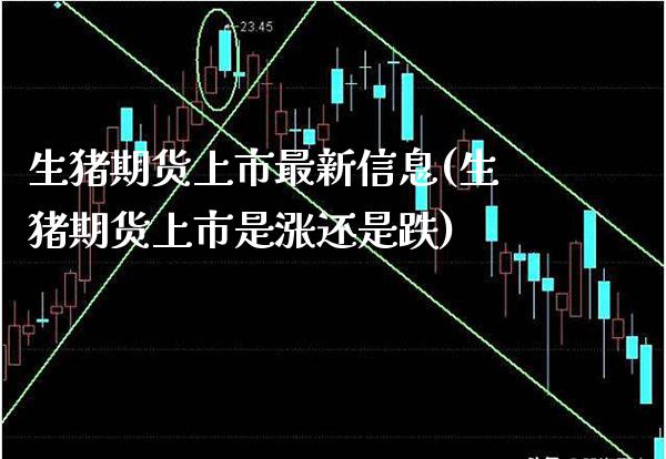 生猪期货上市最新信息(生猪期货上市是涨还是跌) (https://www.njaxzs.com/) 期货直播间 第1张