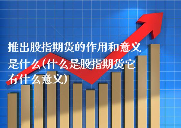 推出股指期货的作用和意义是什么(什么是股指期货它有什么意义) (https://www.njaxzs.com/) 内盘期货 第1张