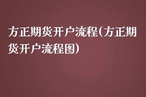 方正期货开户流程(方正期货开户流程图) (https://www.njaxzs.com/) 期货行情 第1张