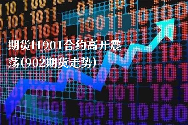 期货l1901合约高开震荡(902期货走势) (https://www.njaxzs.com/) 期货投资 第1张