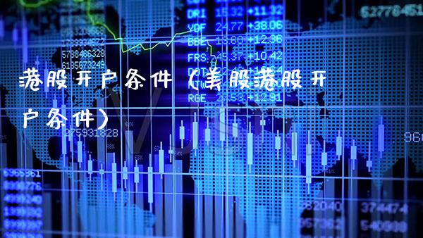港股开户条件（美股港股开户条件） (https://www.njaxzs.com/) 期货开户 第1张