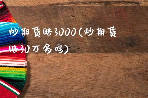 炒期货赔3000(炒期货赔30万多吗) 内盘期货 第1张-爱新财经 炒期货赔3000(炒期货赔30万多吗) (https://www.njaxzs.com/) 内盘期货 第1张