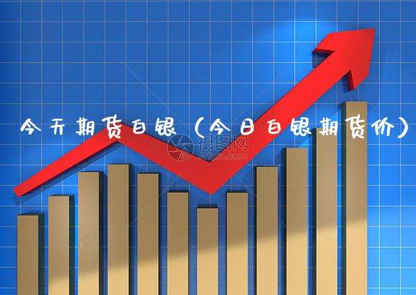 今天期货白银（今日白银期货价） (https://www.njaxzs.com/) 期货直播间 第1张