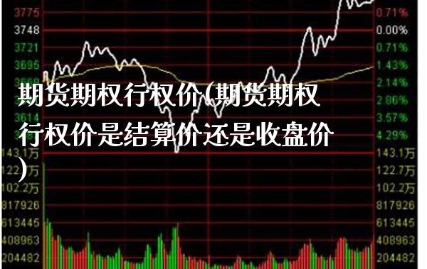 期货期权行权价(期货期权行权价是结算价还是收盘价) (https://www.njaxzs.com/) 期货开户 第1张