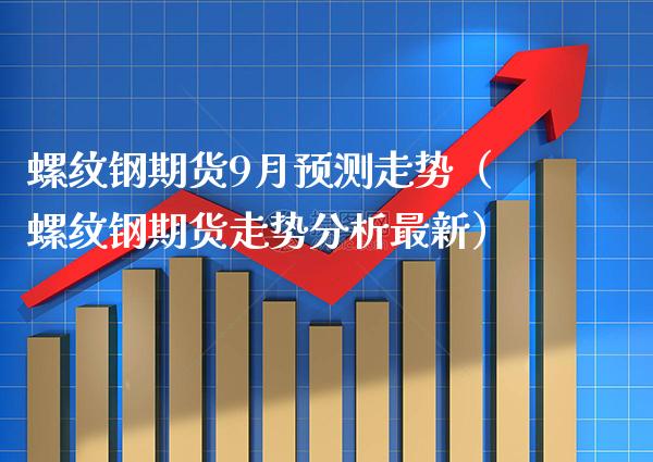 螺纹钢期货9月预测走势(螺纹钢期货走势分析最新) 黄金期货 第1张-爱新财经 螺纹钢期货9月预测走势(螺纹钢期货走势分析最新) (https://www.njaxzs.com/) 黄金期货 第1张