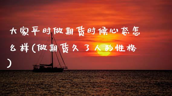 大家平时做期货时候心态怎么样(做期货久了人的性格) (https://www.njaxzs.com/) 原油期货 第1张