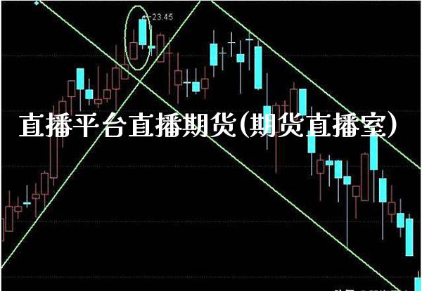 直播平台直播期货(期货直播室) (https://www.njaxzs.com/) 期货行情 第1张