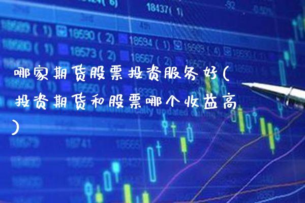 哪家期货股票投资服务好(投资期货和股票哪个收益高) (https://www.njaxzs.com/) 期货开户 第1张