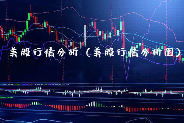 美股行情分析(美股行情分析图) 期货直播间 第1张-爱新财经 美股行情分析(美股行情分析图) (https://www.njaxzs.com/) 期货直播间 第1张