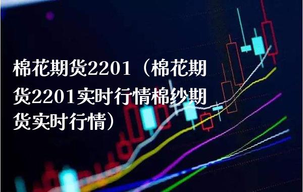 棉花期货2201（棉花期货2201实时行情棉纱期货实时行情） (https://www.njaxzs.com/) 期货行情 第1张