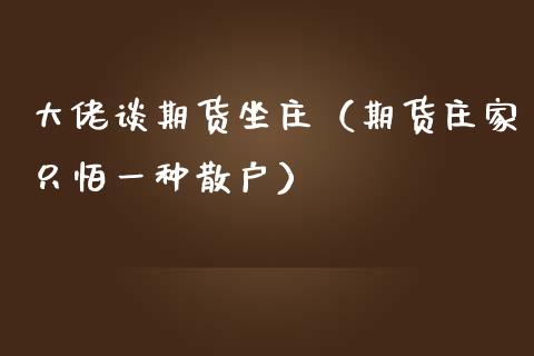 大佬谈期货坐庄（期货只怕一种散户） (https://www.njaxzs.com/) 期货直播间 第1张