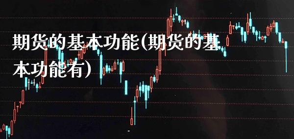 期货的基本功能(期货的基本功能有) (https://www.njaxzs.com/) 期货直播间 第1张