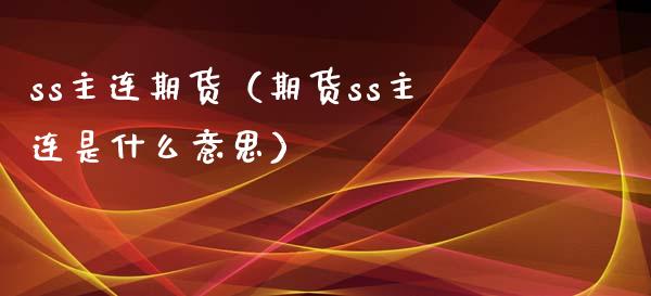 ss主连期货（期货ss主连是什么意思） (https://www.njaxzs.com/) 期货直播间 第1张