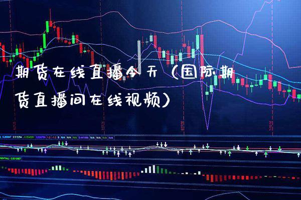 期货在线直播今天（国际期货直播间在线） (https://www.njaxzs.com/) 期货直播间 第1张