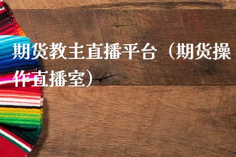 期货教主直播平台（期货操作直播室） (https://www.njaxzs.com/) 期货直播间 第1张