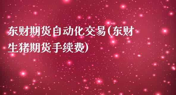 东财期货自动化交易(东财生猪期货手续费) (https://www.njaxzs.com/) 原油期货 第1张