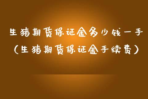 生猪期货保证金多少钱一手（生猪期货保证金手续费） (https://www.njaxzs.com/) 期货直播间 第1张