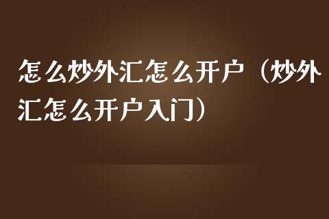 怎么炒外汇怎么开户（炒外汇怎么开户入门） (https://www.njaxzs.com/) 期货直播间 第1张