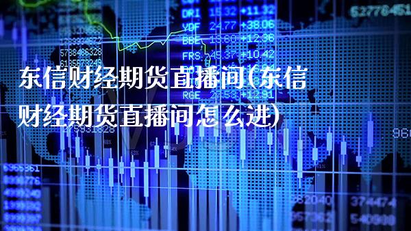 东信财经期货直播间(东信财经期货直播间怎么进) (https://www.njaxzs.com/) 期货直播间 第1张