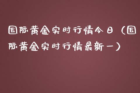 国际黄金实时行情今日（国际黄金实时行情最新一） (https://www.njaxzs.com/) 期货直播间 第1张