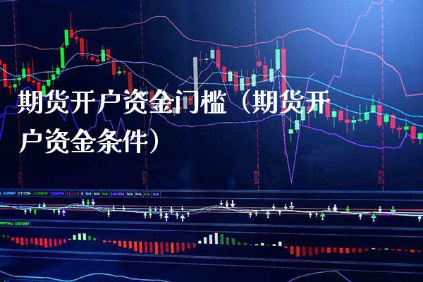 期货开户资金门槛（期货开户资金条件） (https://www.njaxzs.com/) 黄金期货 第1张