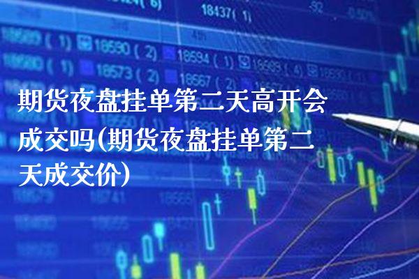 期货夜盘挂单第二天高开会成交吗(期货夜盘挂单第二天成交价) (https://www.njaxzs.com/) 期货开户 第1张
